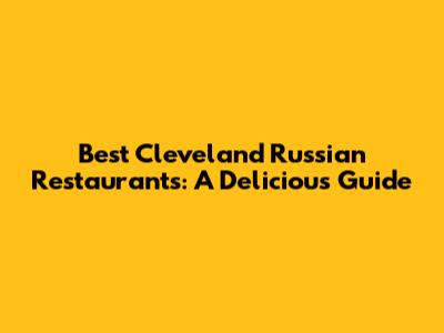 Best Cleveland Russian Restaurants: A Delicious Guide