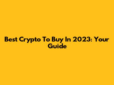 Best Crypto To Buy In 2023: Your Guide