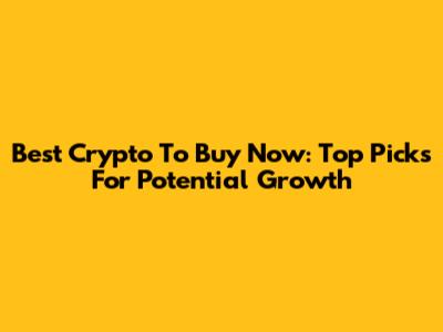 Best Crypto To Buy Now: Top Picks For Potential Growth
