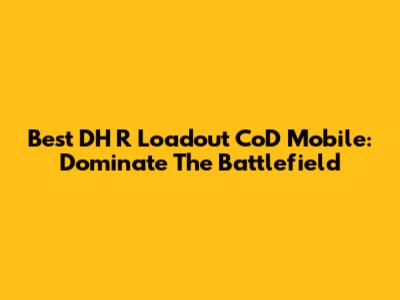 Best DH R Loadout CoD Mobile: Dominate The Battlefield