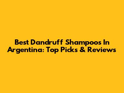Best Dandruff Shampoos In Argentina: Top Picks & Reviews