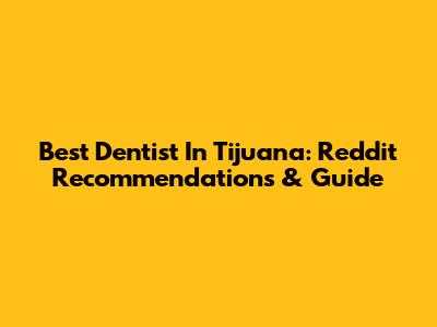 Best Dentist In Tijuana: Reddit Recommendations & Guide