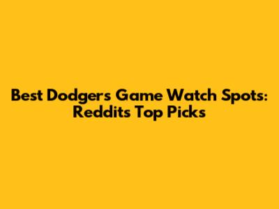 Best Dodgers Game Watch Spots: Reddit's Top Picks