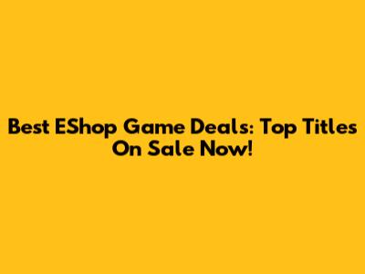 Best EShop Game Deals: Top Titles On Sale Now!