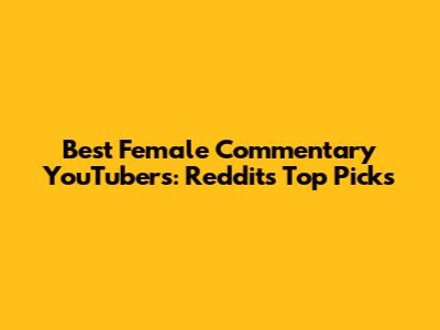 Best Female Commentary YouTubers: Reddit's Top Picks