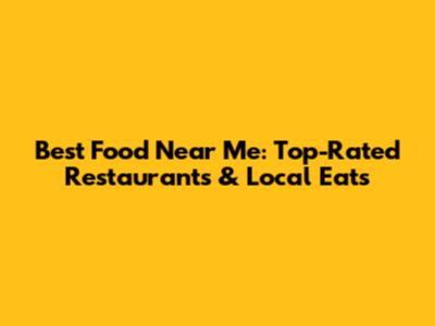 Best Food Near Me: Top-Rated Restaurants & Local Eats