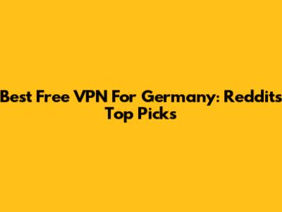 Best Free VPN For Germany: Reddit's Top Picks