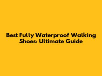 Best Fully Waterproof Walking Shoes: Ultimate Guide