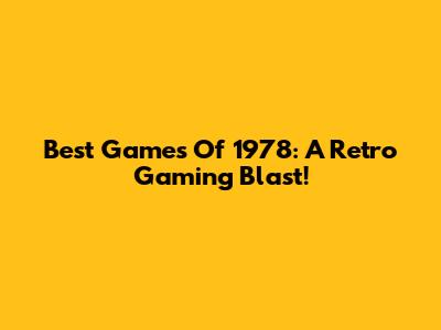 Best Games Of 1978: A Retro Gaming Blast!