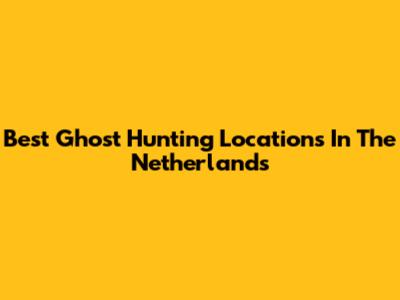 Best Ghost Hunting Locations In The Netherlands