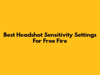 Best Headshot Sensitivity Settings For Free Fire