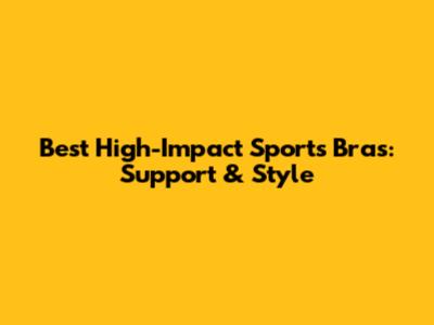 Best High-Impact Sports Bras: Support & Style