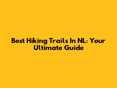 Best Hiking Trails In NL: Your Ultimate Guide