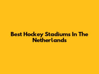 Best Hockey Stadiums In The Netherlands