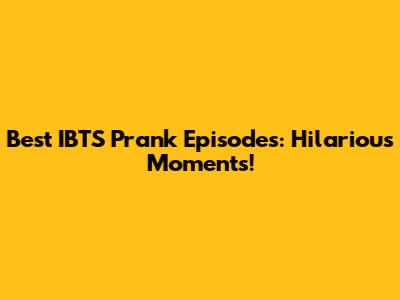 Best IBTS Prank Episodes: Hilarious Moments!