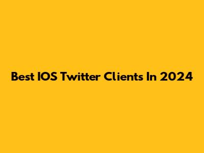 Best IOS Twitter Clients In 2024