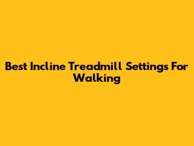 Best Incline Treadmill Settings For Walking