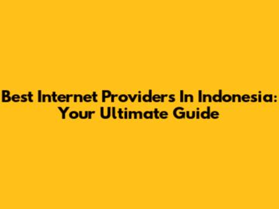 Best Internet Providers In Indonesia: Your Ultimate Guide