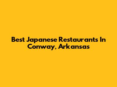 Best Japanese Restaurants In Conway, Arkansas