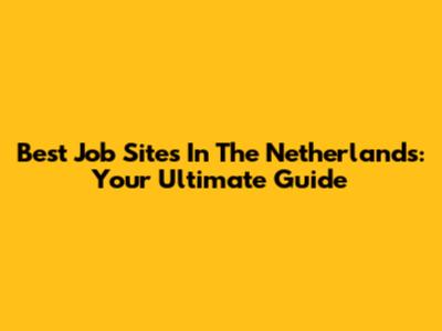 Best Job Sites In The Netherlands: Your Ultimate Guide