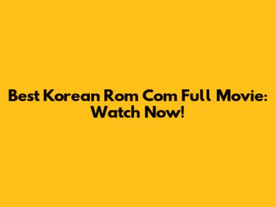 Best Korean Rom Com Full Movie: Watch Now!