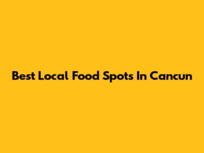 Best Local Food Spots In Cancun