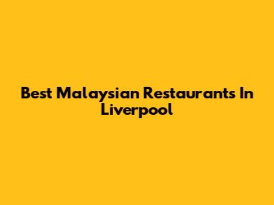 Best Malaysian Restaurants In Liverpool