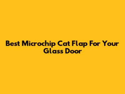 Best Microchip Cat Flap For Your Glass Door