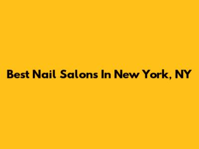 Best Nail Salons In New York, NY