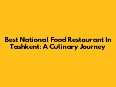 Best National Food Restaurant In Tashkent: A Culinary Journey