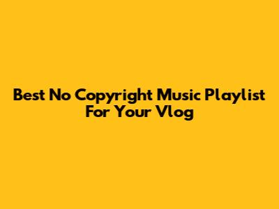 Best No Copyright Music Playlist For Your Vlog