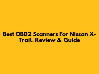 Best OBD2 Scanners For Nissan X-Trail: Review & Guide