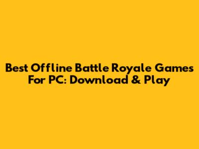 Best Offline Battle Royale Games For PC: Download & Play