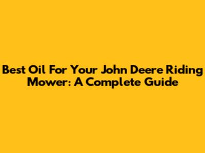 Best Oil For Your John Deere Riding Mower: A Complete Guide