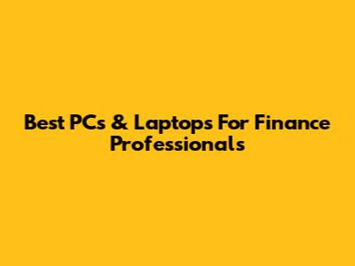 Best PCs & Laptops For Finance Professionals