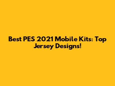 Best PES 2021 Mobile Kits: Top Jersey Designs!