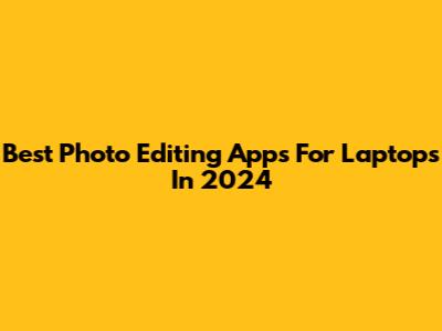 Best Photo Editing Apps For Laptops In 2024