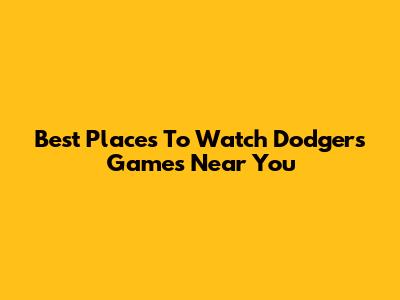Best Places To Watch Dodgers Games Near You