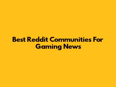 Best Reddit Communities For Gaming News