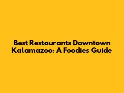 Best Restaurants Downtown Kalamazoo: A Foodie's Guide