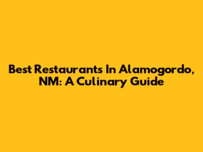 Best Restaurants In Alamogordo, NM: A Culinary Guide