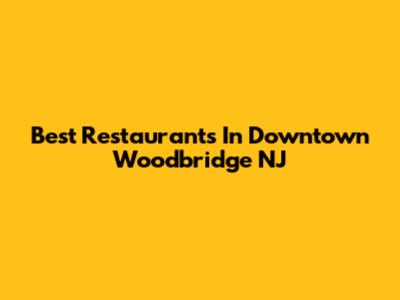 Best Restaurants In Downtown Woodbridge NJ