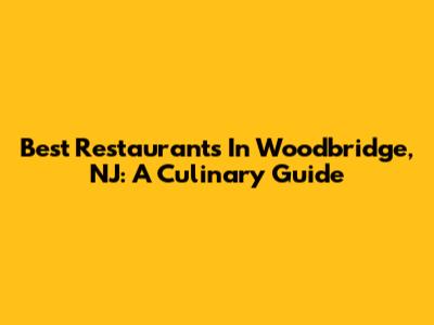 Best Restaurants In Woodbridge, NJ: A Culinary Guide