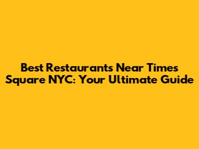 Best Restaurants Near Times Square NYC: Your Ultimate Guide