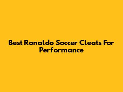 Best Ronaldo Soccer Cleats For Performance