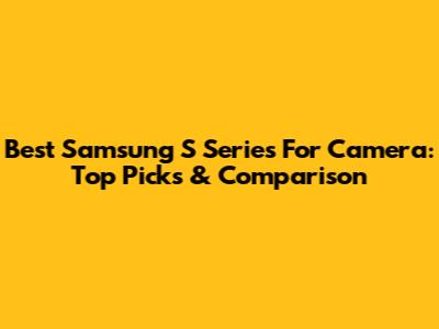 Best Samsung S Series For Camera: Top Picks & Comparison