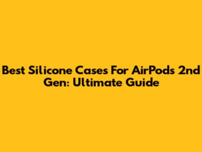 Best Silicone Cases For AirPods 2nd Gen: Ultimate Guide