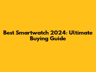 Best Smartwatch 2024: Ultimate Buying Guide