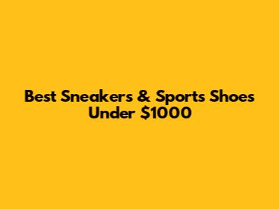 Best Sneakers & Sports Shoes Under $1000
