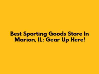 Best Sporting Goods Store In Marion, IL: Gear Up Here!